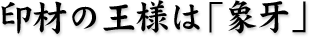 印材の王様は「象牙」