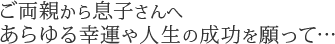 ご両親から息子さんへ あらゆる幸運や人生の成功を願って…